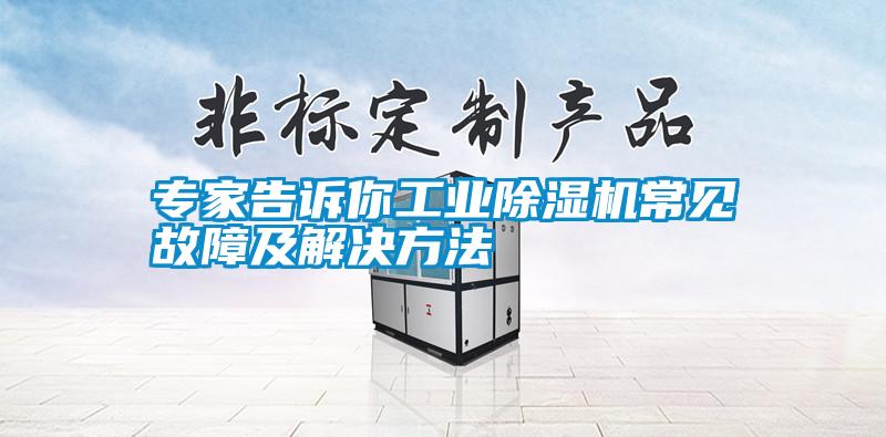 专家告诉你工业除湿机常见故障及解决方法