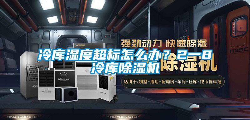 冷库湿度超标怎么办？2一8℃冷库除湿机