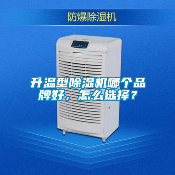 升温型除湿机哪个品牌好，怎么选择？