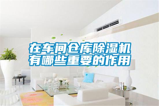 在车间仓库除湿机有哪些重要的作用