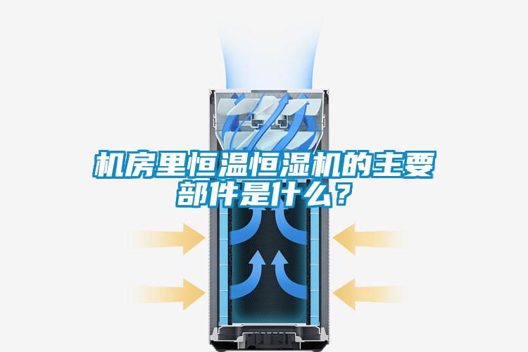 机房里恒温恒湿机的主要部件是什么？