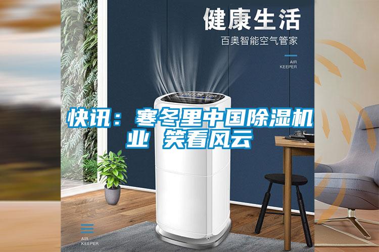 快讯：寒冬里中国除湿机业 笑看风云