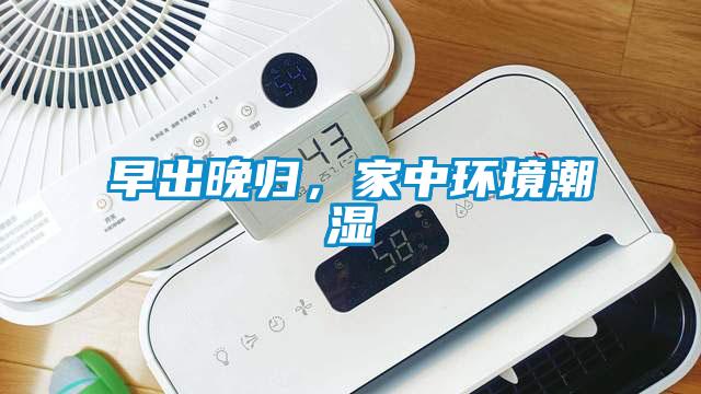 早出晚归，家中环境潮湿