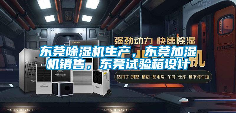 东莞除湿机生产，东莞加湿机销售，东莞试验箱设计