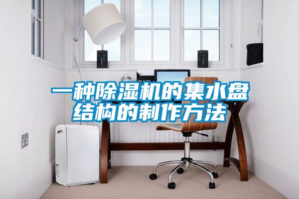 一种除湿机的集水盘结构的制作方法