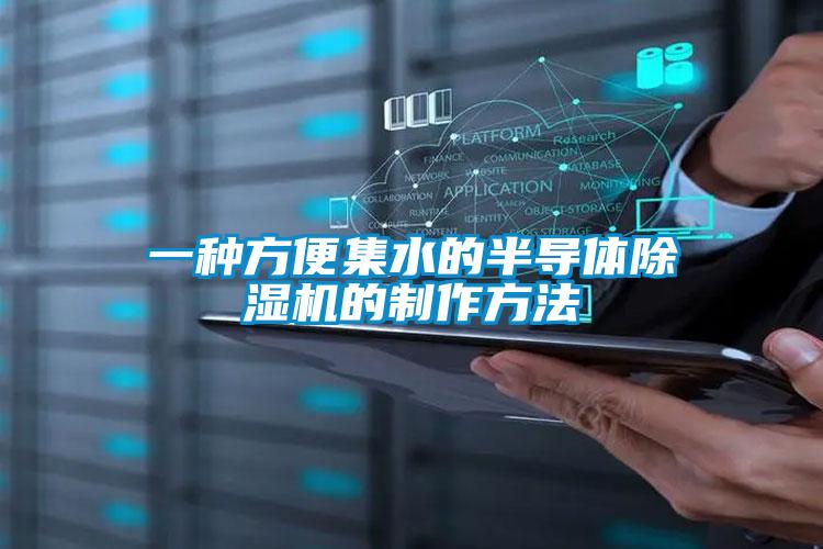 一种方便集水的半导体除湿机的制作方法