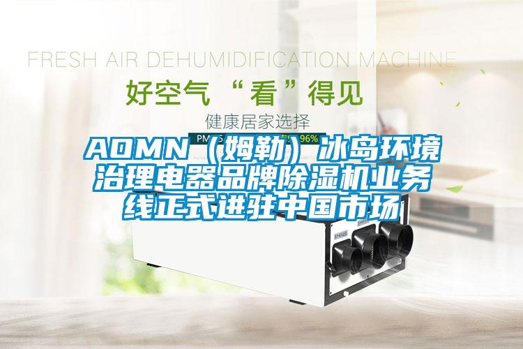 AOMN（姆勒）冰岛环境治理电器品牌除湿机业务线正式进驻中国市场