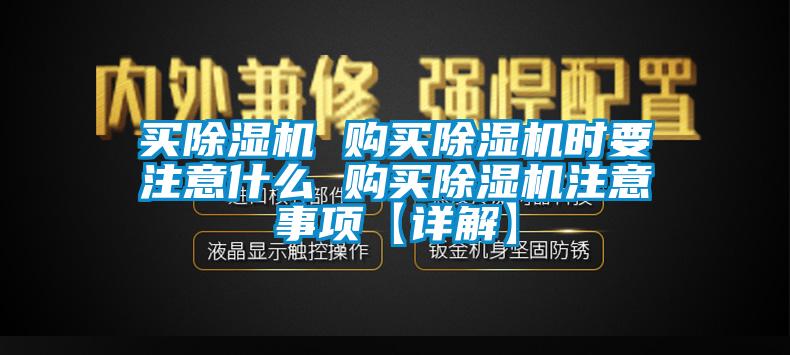 买除湿机 购买除湿机时要注意什么 购买除湿机注意事项【详解】