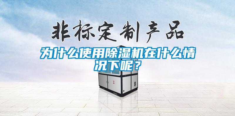 为什么使用除湿机在什么情况下呢？