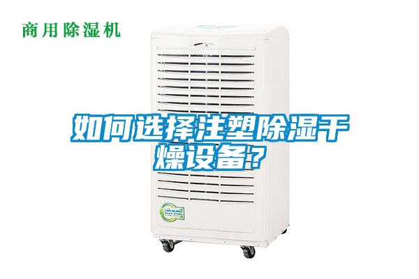 如何选择注塑除湿干燥设备？