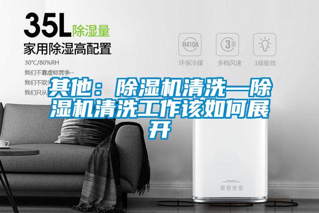 其他：除湿机清洗—除湿机清洗工作该如何展开
