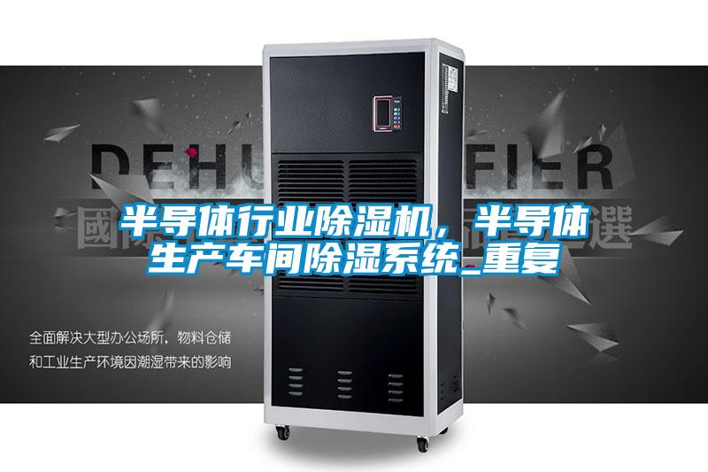 半导体行业除湿机，半导体生产车间除湿系统_重复