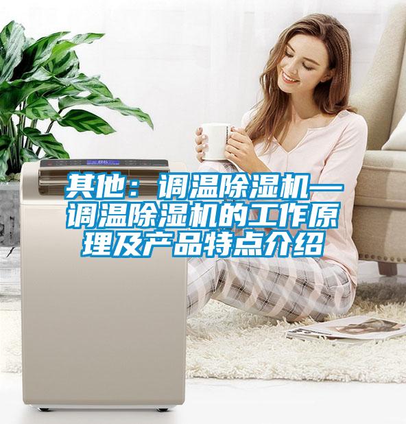其他：调温除湿机—调温除湿机的工作原理及产品特点介绍