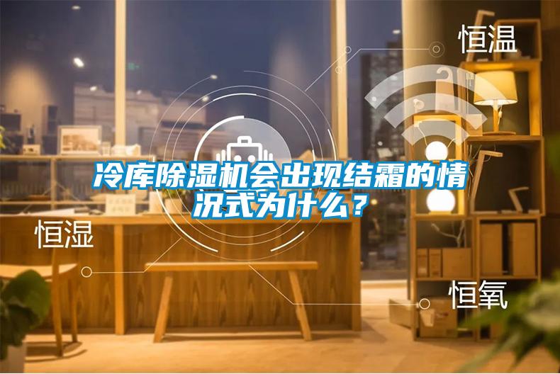 冷库除湿机会出现结霜的情况式为什么？