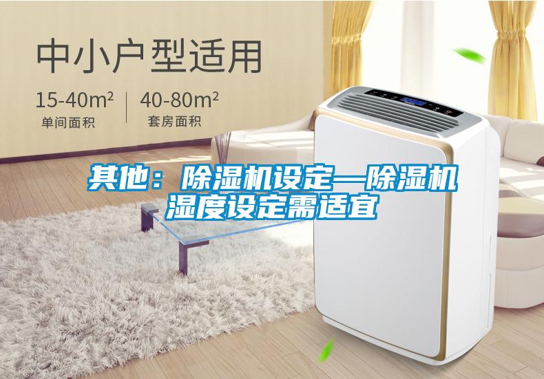 其他：除湿机设定—除湿机湿度设定需适宜