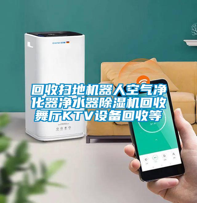 回收扫地机器人空气净化器净水器除湿机回收舞厅KTV设备回收等