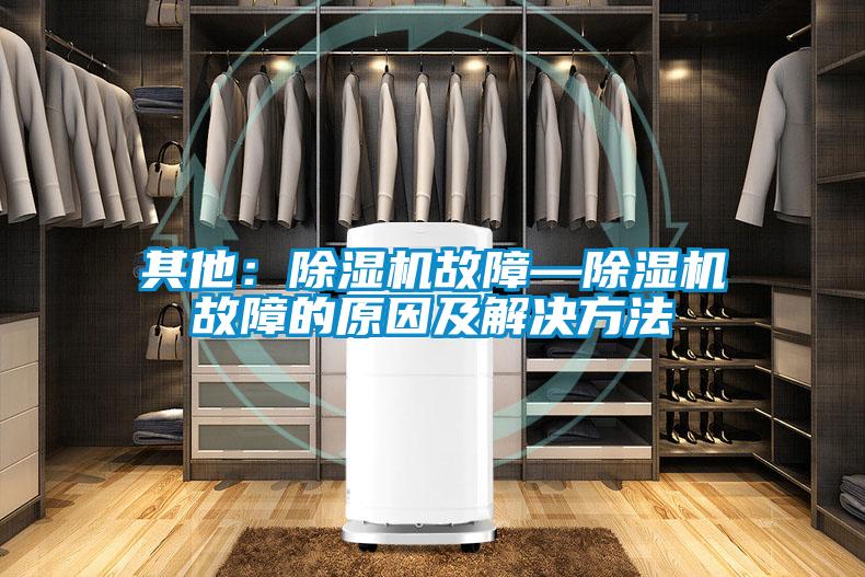 其他：除湿机故障—除湿机故障的原因及解决方法