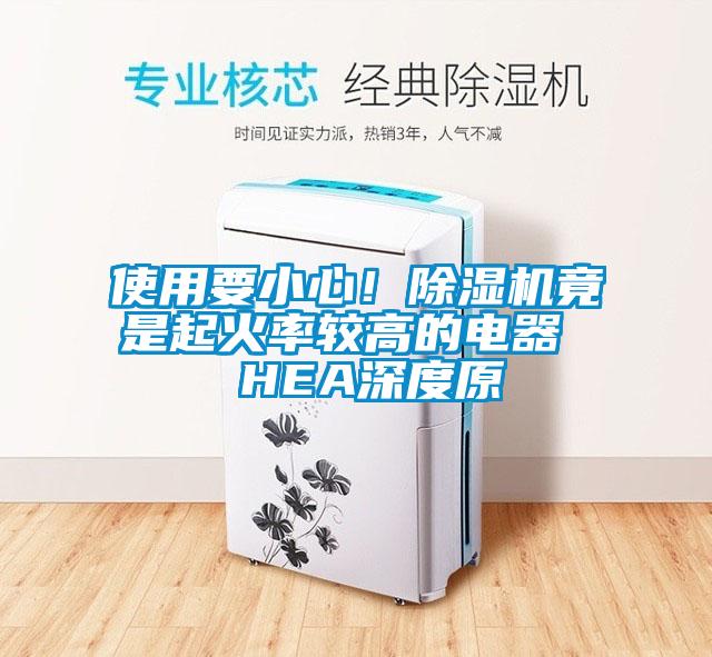 使用要小心！除湿机竟是起火率较高的电器  HEA深度原