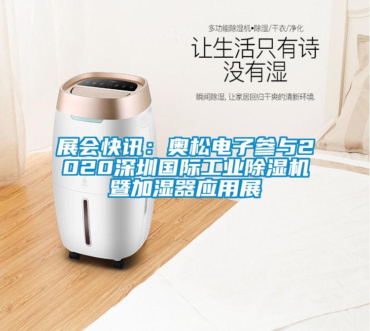 展会快讯：奥松电子参与2020深圳国际工业除湿机暨加湿器应用展
