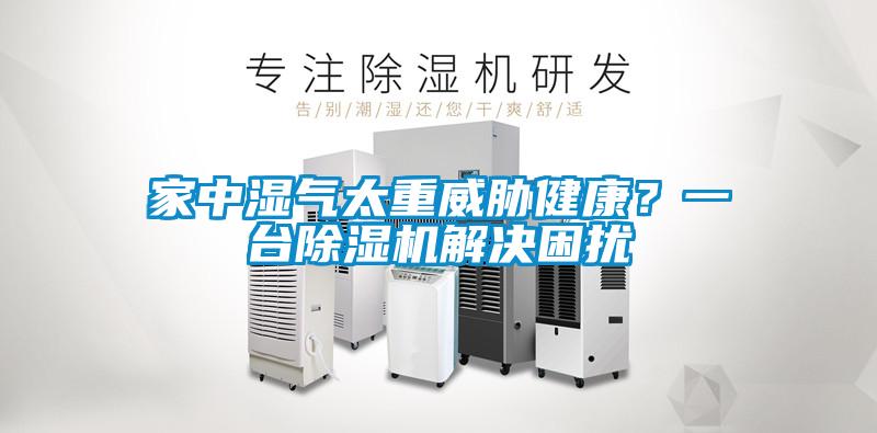 家中湿气太重威胁健康？一台除湿机解决困扰