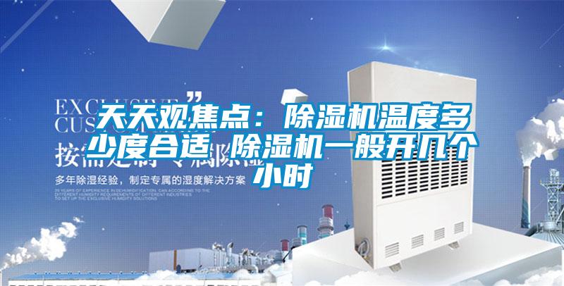 天天观焦点：除湿机温度多少度合适 除湿机一般开几个小时