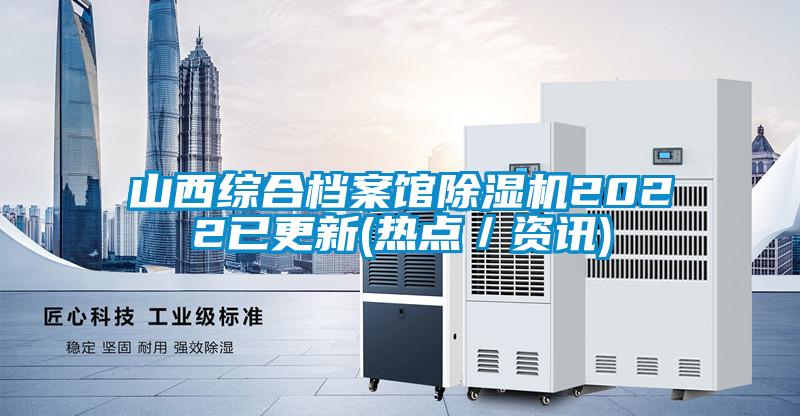 山西综合档案馆除湿机2022已更新(热点／资讯)