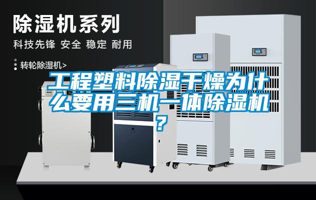 工程塑料除湿干燥为什么要用三机一体除湿机？