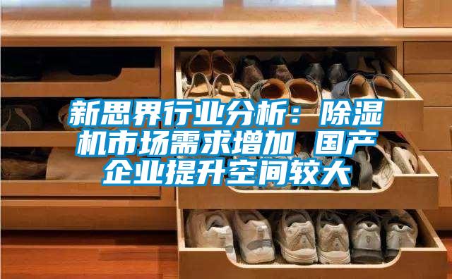 新思界行业分析：除湿机市场需求增加 国产企业提升空间较大
