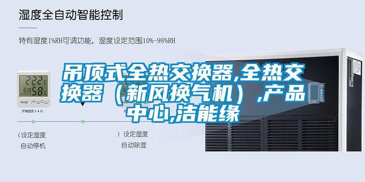 吊顶式全热交换器,全热交换器（新风换气机）,u7彩票cc,洁能缘