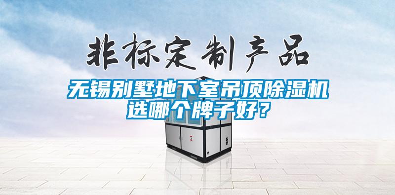 无锡别墅地下室吊顶除湿机选哪个牌子好？
