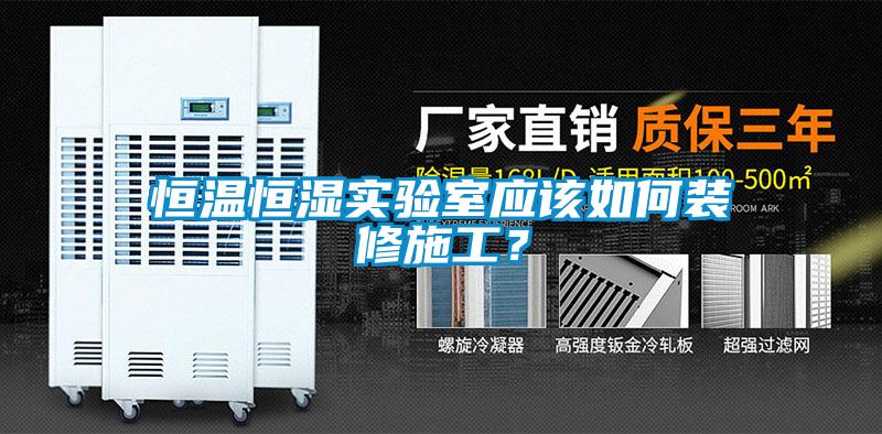 恒温恒湿实验室应该如何装修施工？