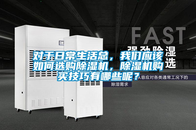 对于日常生活总，我们应该如何选购除湿机，除湿机购买技巧有哪些呢？