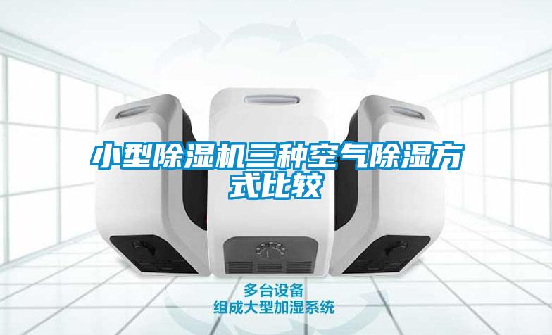 小型除湿机三种空气除湿方式比较