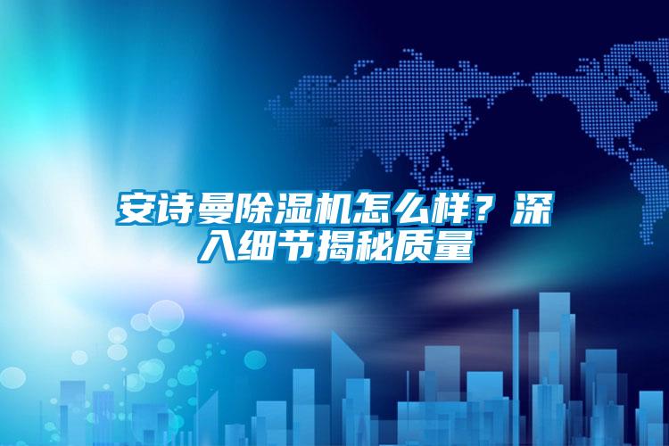 安诗曼除湿机怎么样？深入细节揭秘质量