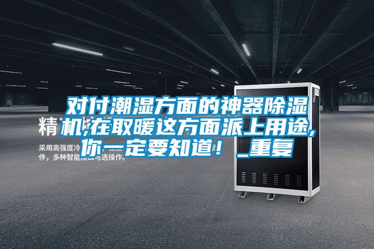对付潮湿方面的神器除湿机,在取暖这方面派上用途,你一定要知道！_重复