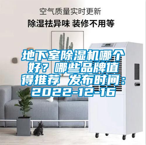 地下室除湿机哪个好？哪些品牌值得推荐 发布时间：2022-12-16