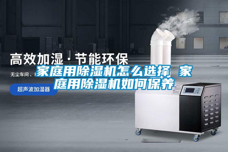 家庭用除湿机怎么选择 家庭用除湿机如何保养
