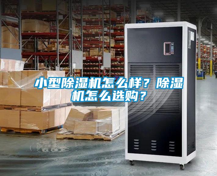 小型除湿机怎么样？除湿机怎么选购？