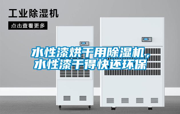 水性漆烘干用除湿机，水性漆干得快还环保