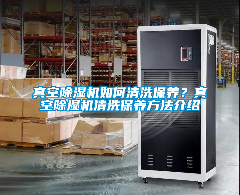 真空除湿机如何清洗保养？真空除湿机清洗保养方法介绍