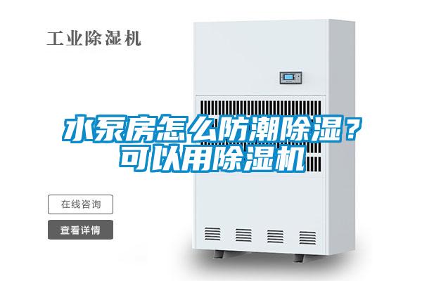 水泵房怎么防潮除湿？可以用除湿机