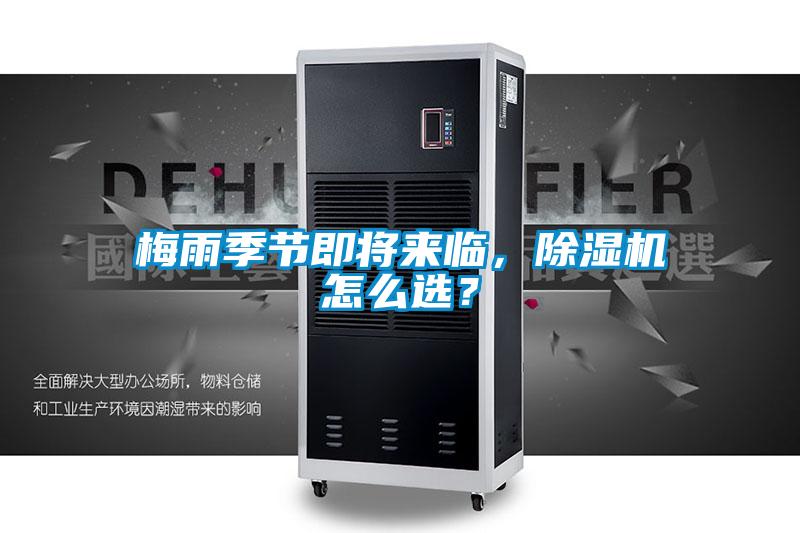 梅雨季节即将来临，除湿机怎么选？