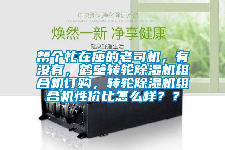 帮个忙在座的老司机，有没有，鹤壁转轮除湿机组合机订购，转轮除湿机组合机性价比怎么样？？