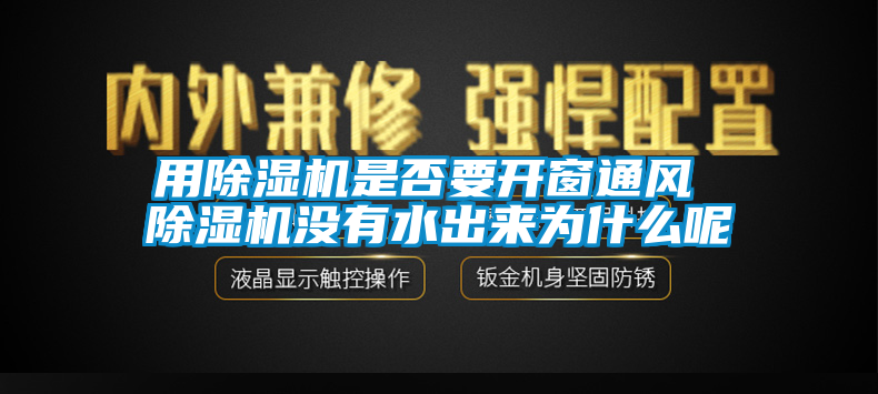 用除湿机是否要开窗通风 除湿机没有水出来为什么呢