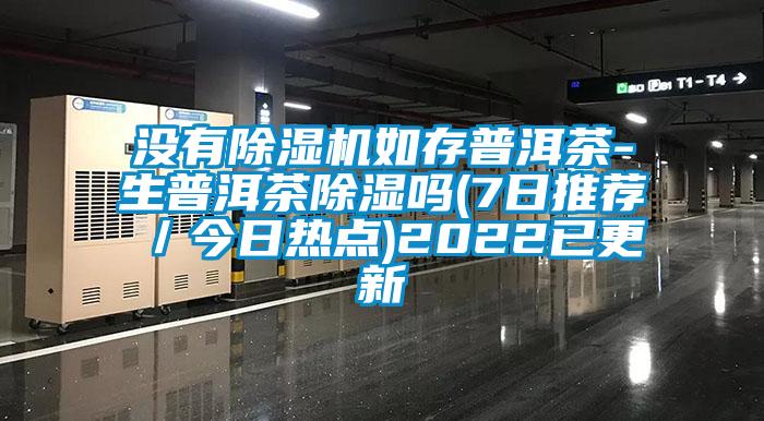 没有除湿机如存普洱茶-生普洱茶除湿吗(7日推荐／今日热点)2022已更新