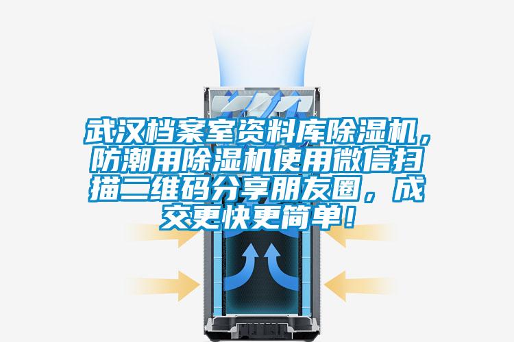 武汉档案室资料库除湿机，防潮用除湿机使用微信扫描二维码分享朋友圈，成交更快更简单！