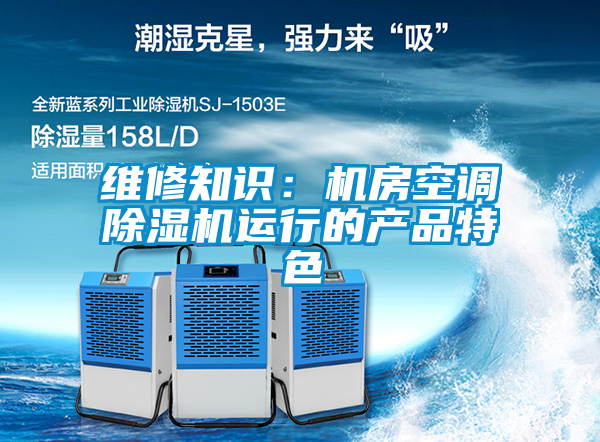 维修知识：机房空调除湿机运行的产品特色