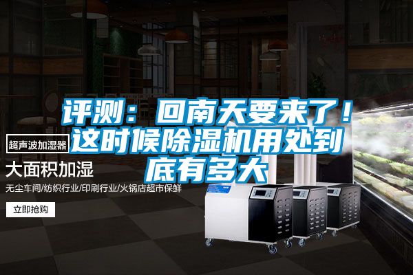 评测：回南天要来了！这时候除湿机用处到底有多大