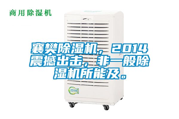襄樊除湿机，2014震撼出击，非一般除湿机所能及。