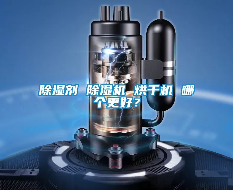 除湿剂 除湿机 烘干机 哪个更好？